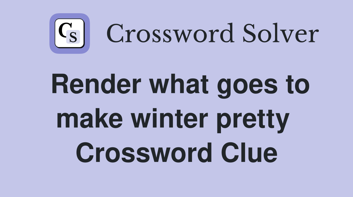 Render what goes to make winter pretty  Crossword Clue
