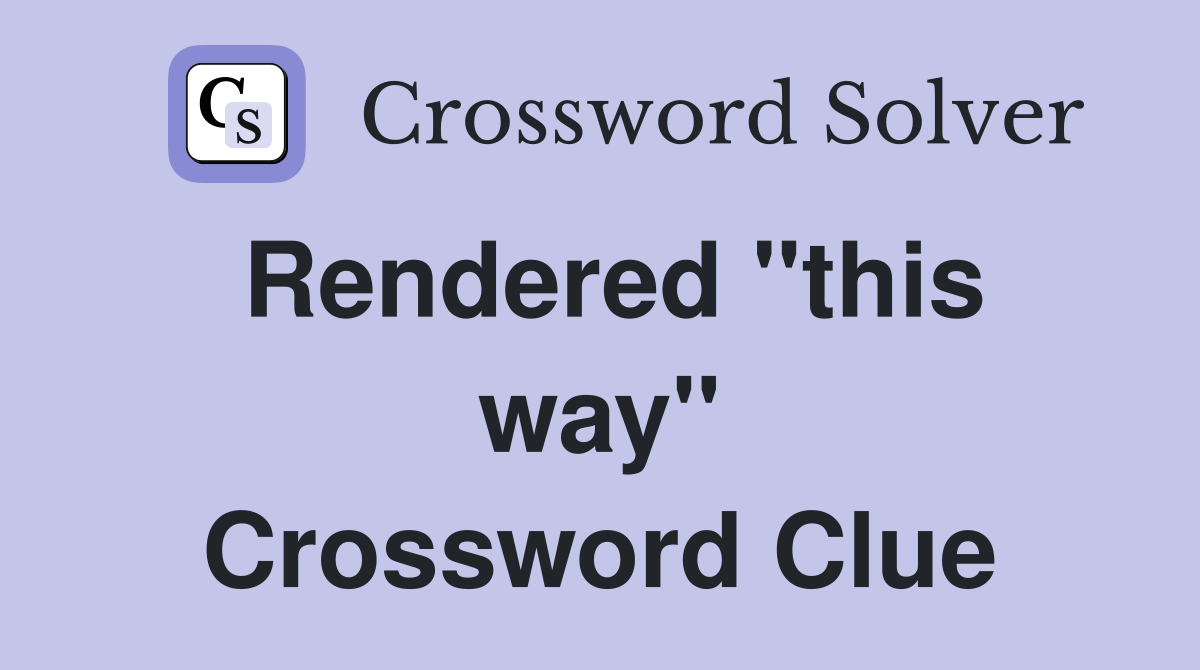 Rendered ''this way'' Crossword Clue