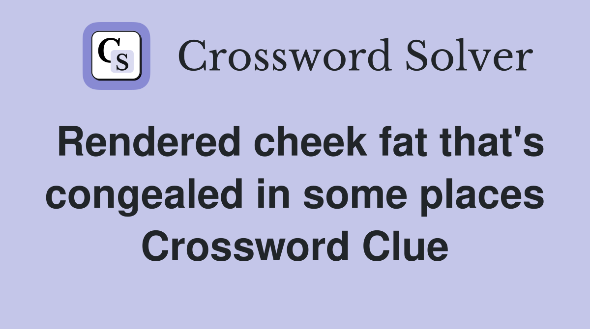 Rendered cheek fat that's congealed in some places Crossword Clue