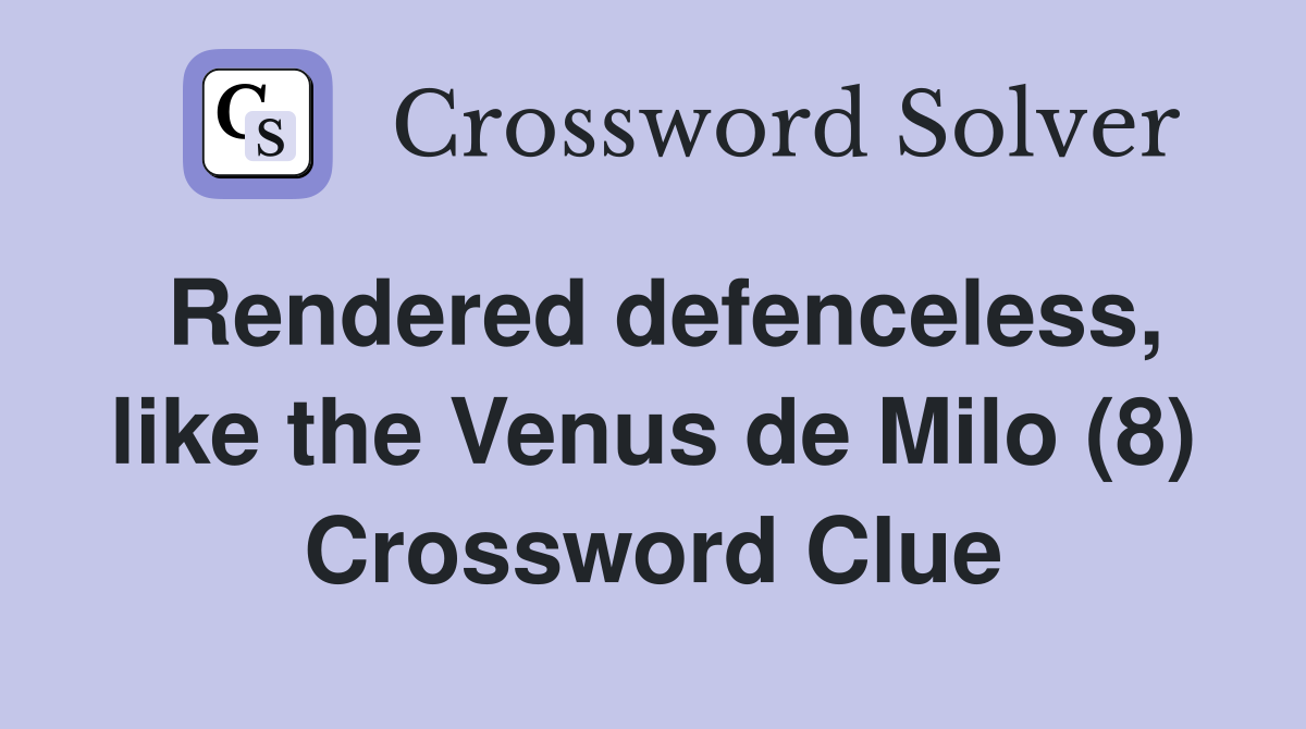 Rendered defenceless, like the Venus de Milo (8) Crossword Clue