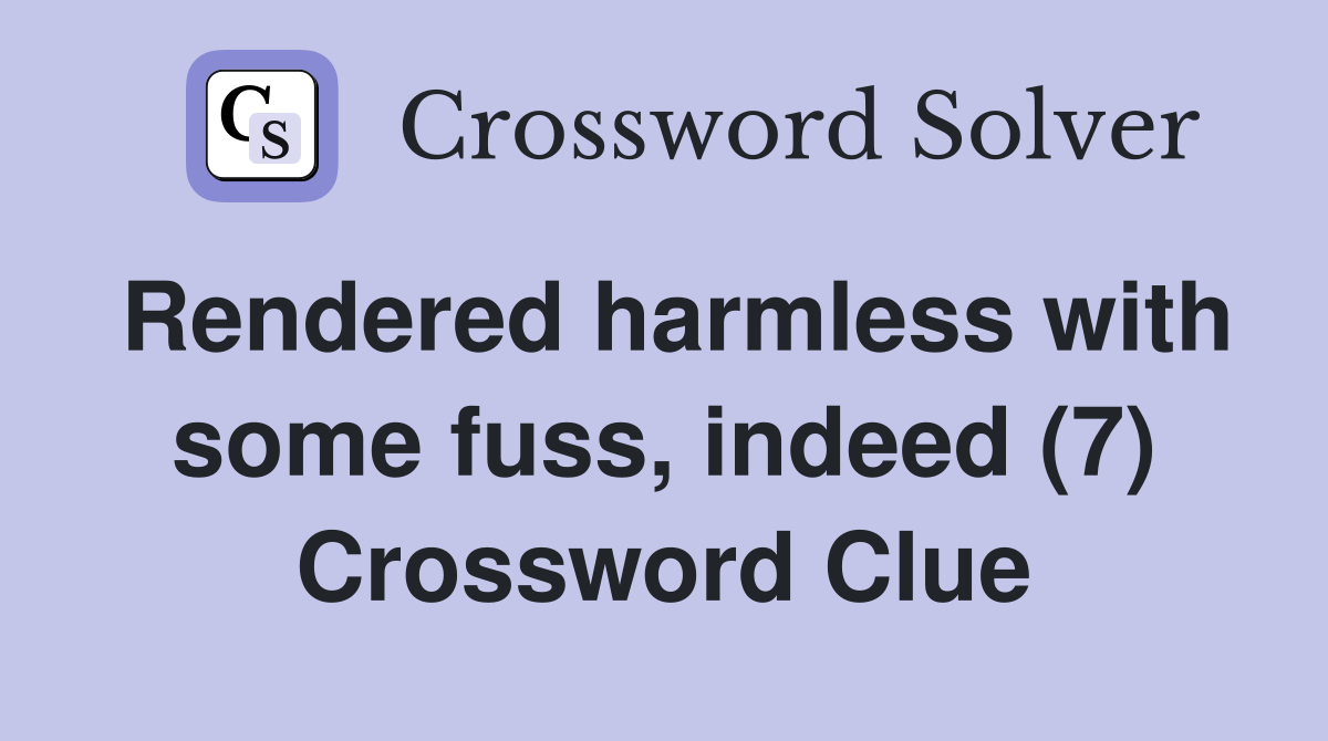 Rendered harmless with some fuss, indeed (7) Crossword Clue