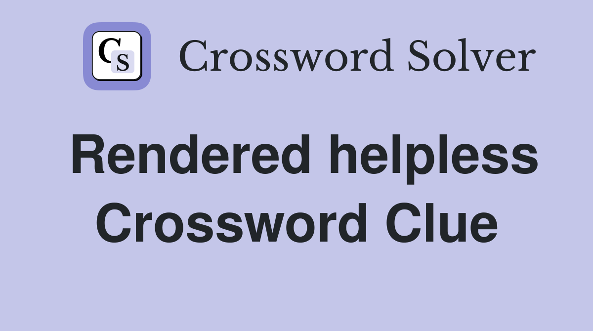 Rendered helpless Crossword Clue