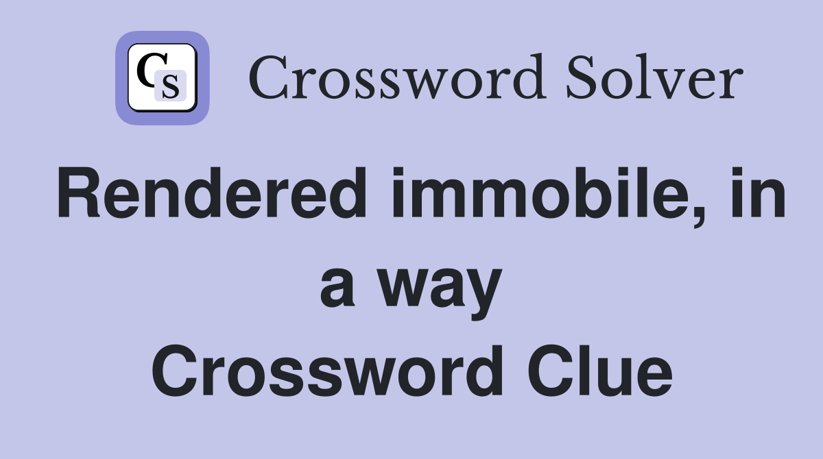 Rendered immobile, in a way Crossword Clue