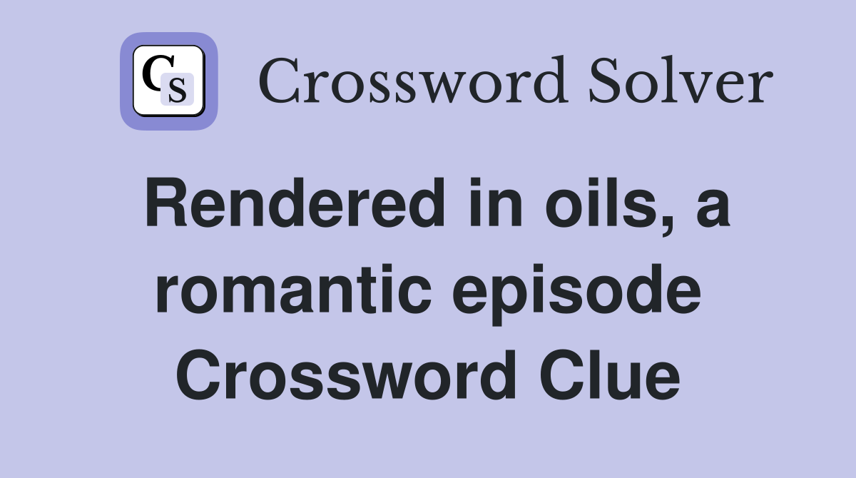 Rendered in oils, a romantic episode Crossword Clue