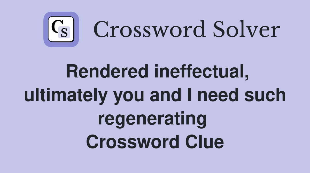 Rendered ineffectual, ultimately you and I need such regenerating  Crossword Clue