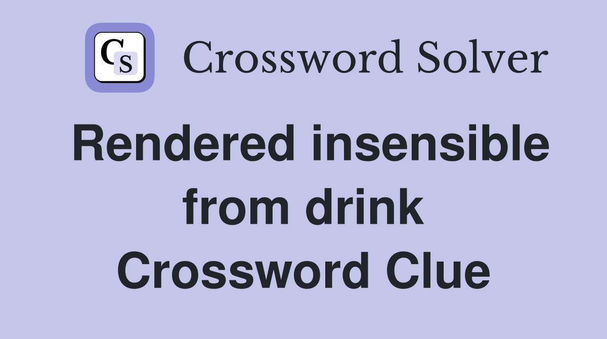 Rendered insensible from drink Crossword Clue