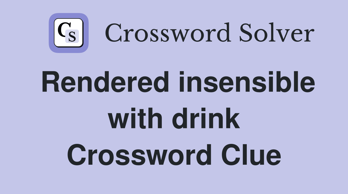 Rendered insensible with drink Crossword Clue
