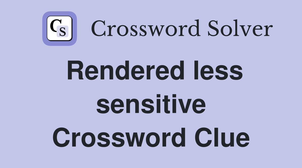 Rendered less sensitive Crossword Clue