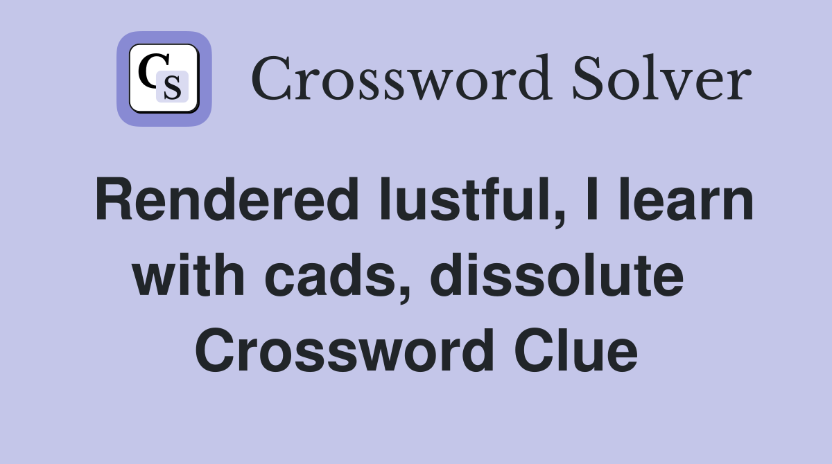 Rendered lustful, I learn with cads, dissolute  Crossword Clue
