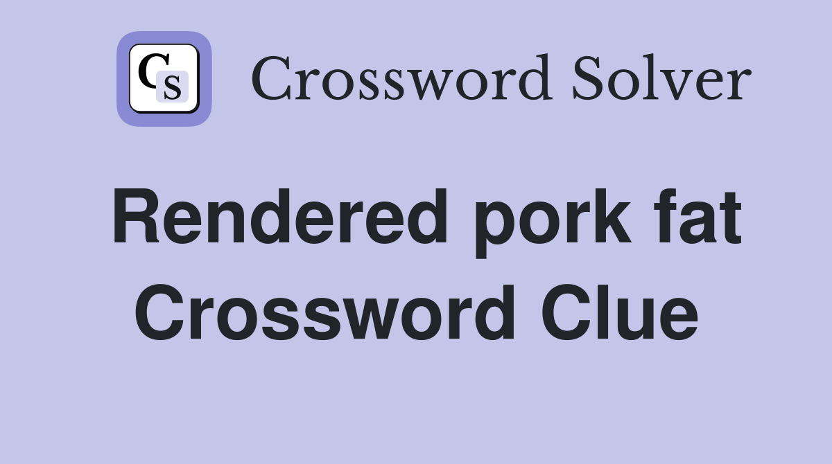 Rendered pork fat Crossword Clue