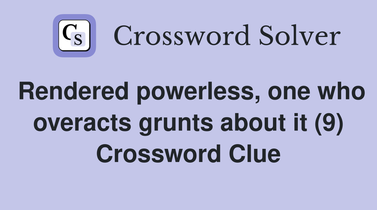 Rendered powerless, one who overacts grunts about it (9) Crossword Clue