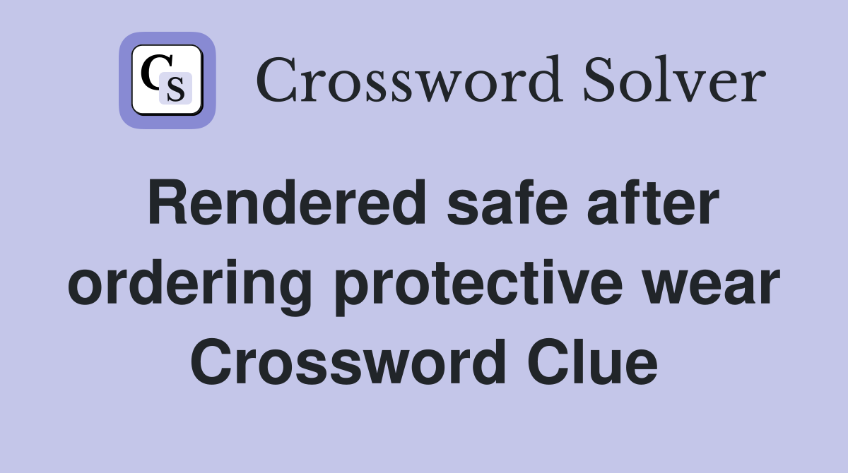 Rendered safe after ordering protective wear Crossword Clue