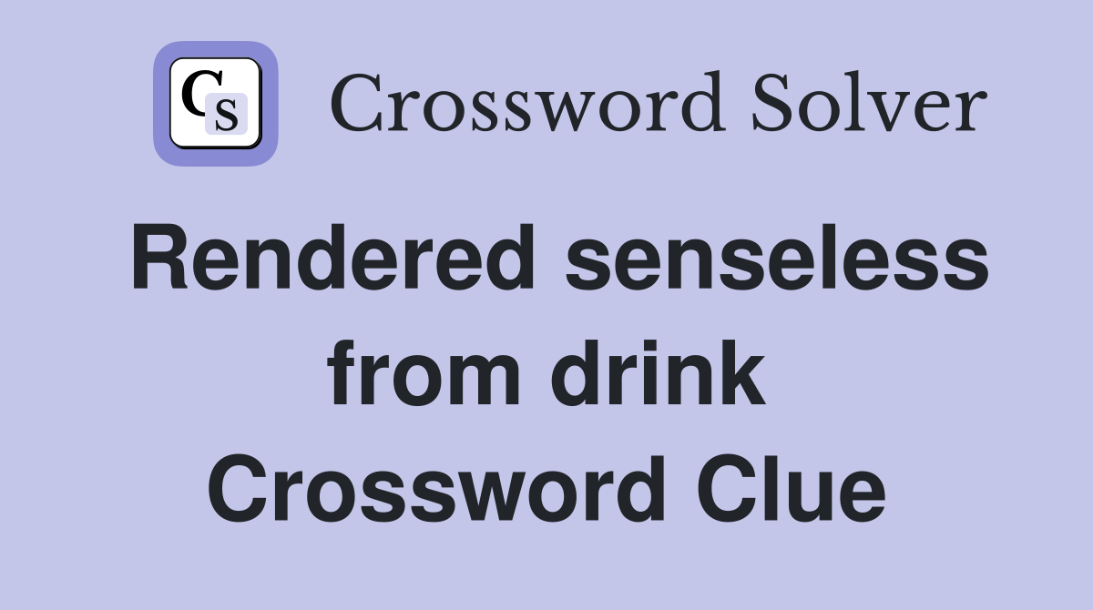 Rendered senseless from drink Crossword Clue