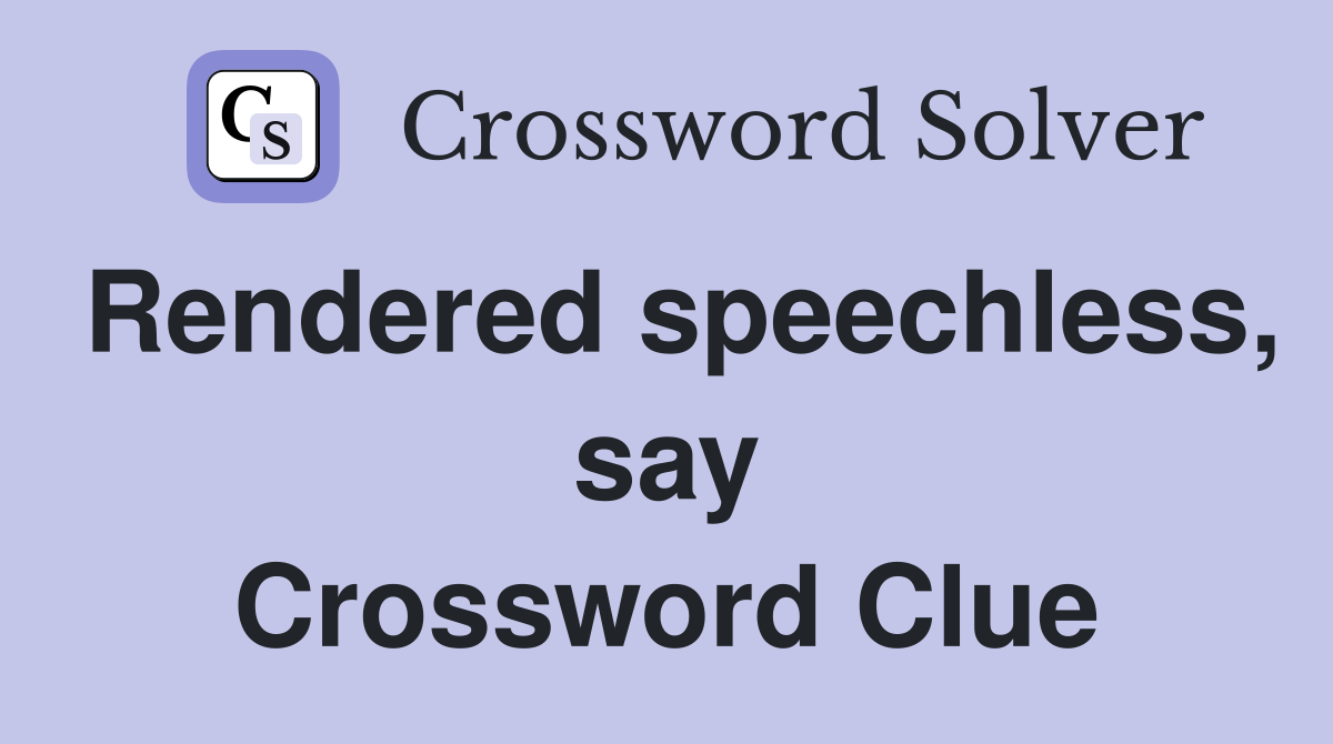 Rendered speechless, say Crossword Clue