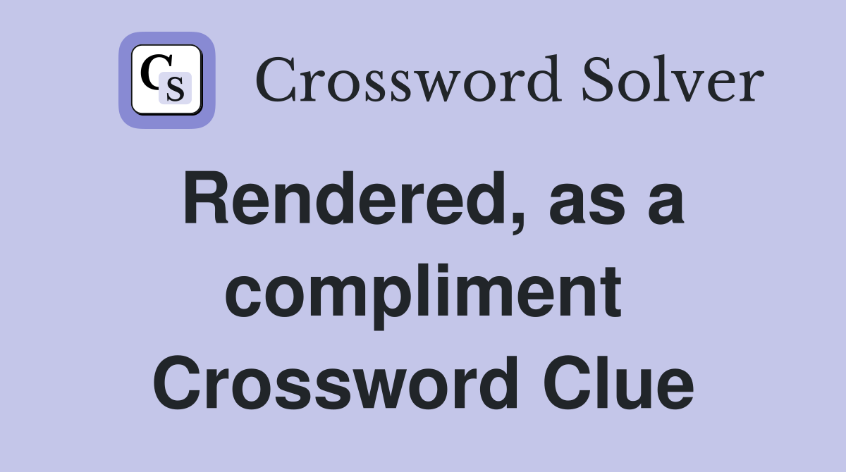 Rendered, as a compliment Crossword Clue