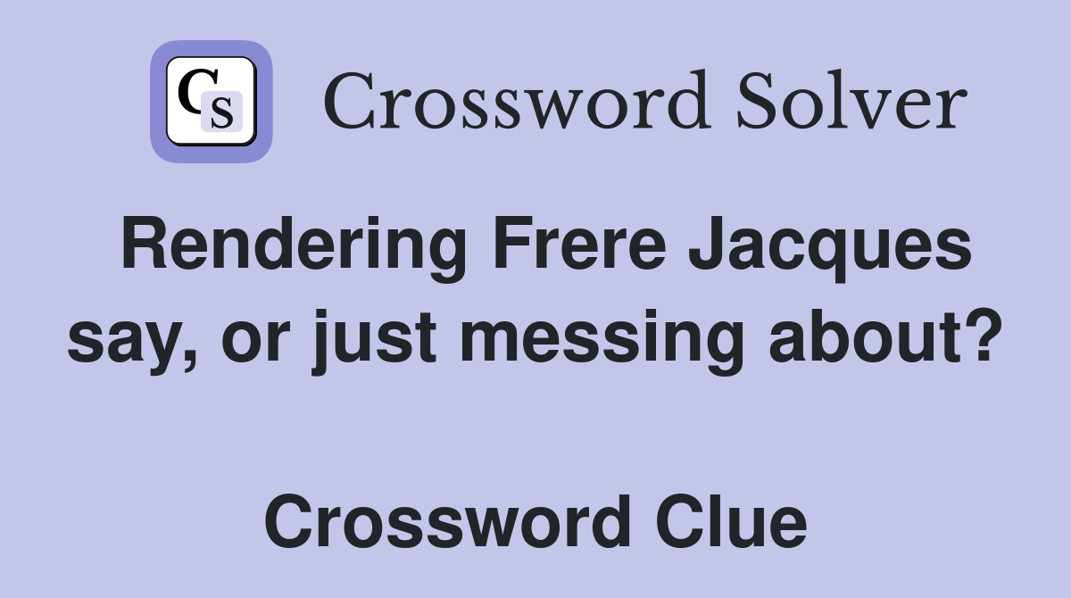 Rendering Frere Jacques say, or just messing about?  Crossword Clue