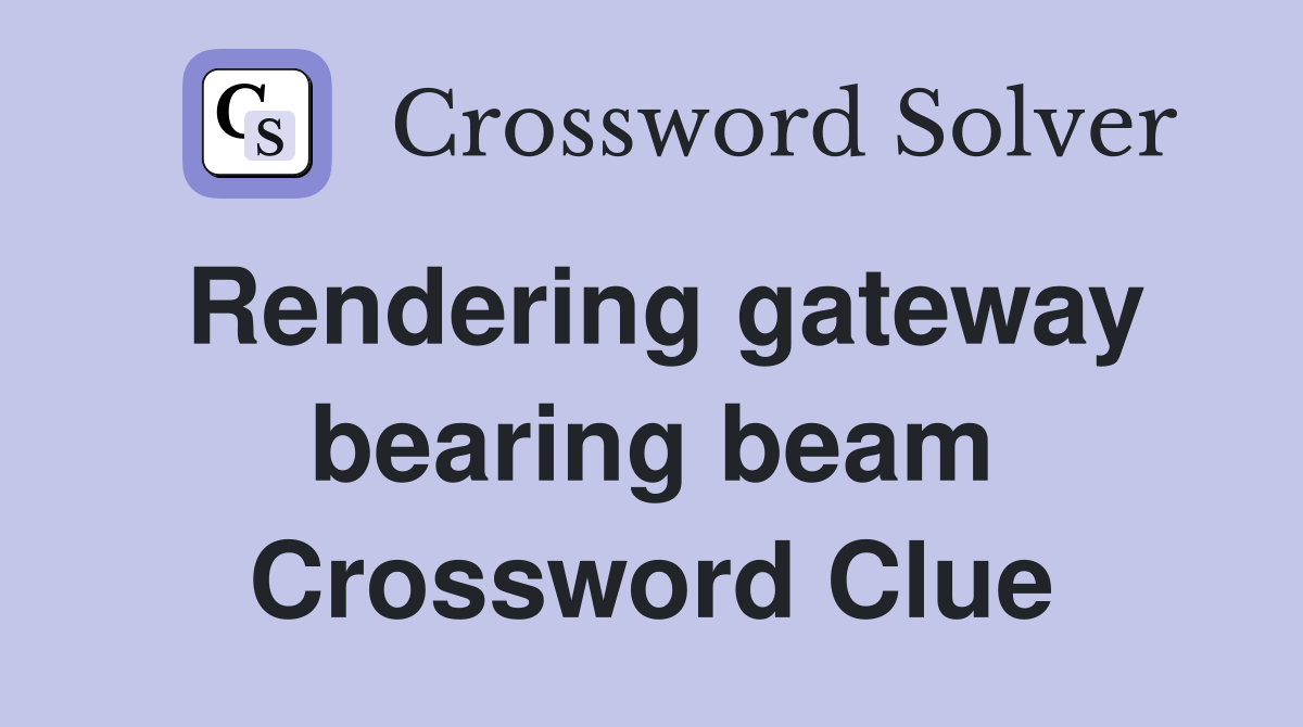 Rendering gateway bearing beam Crossword Clue