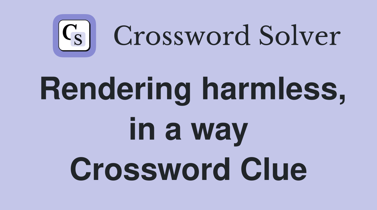 Rendering harmless, in a way Crossword Clue