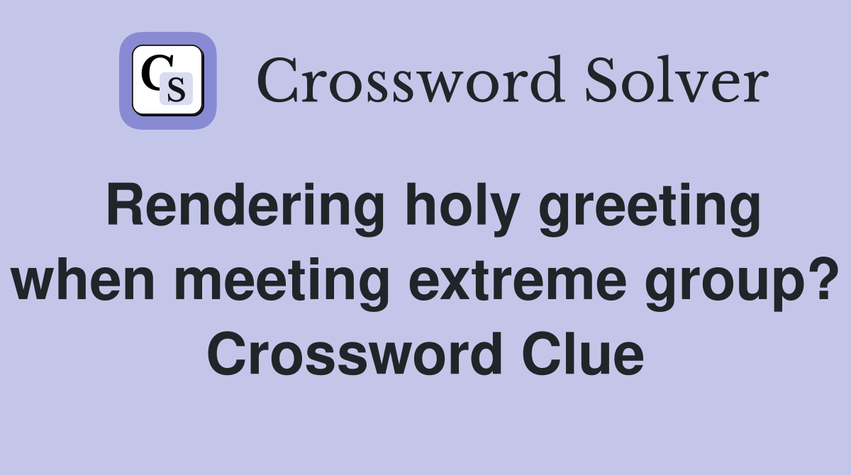 Rendering holy greeting when meeting extreme group? Crossword Clue