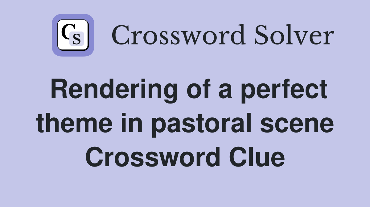 Rendering of a perfect theme in pastoral scene Crossword Clue