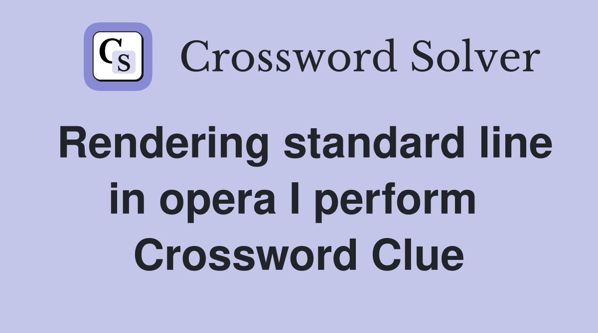 Rendering standard line in opera I perform  Crossword Clue