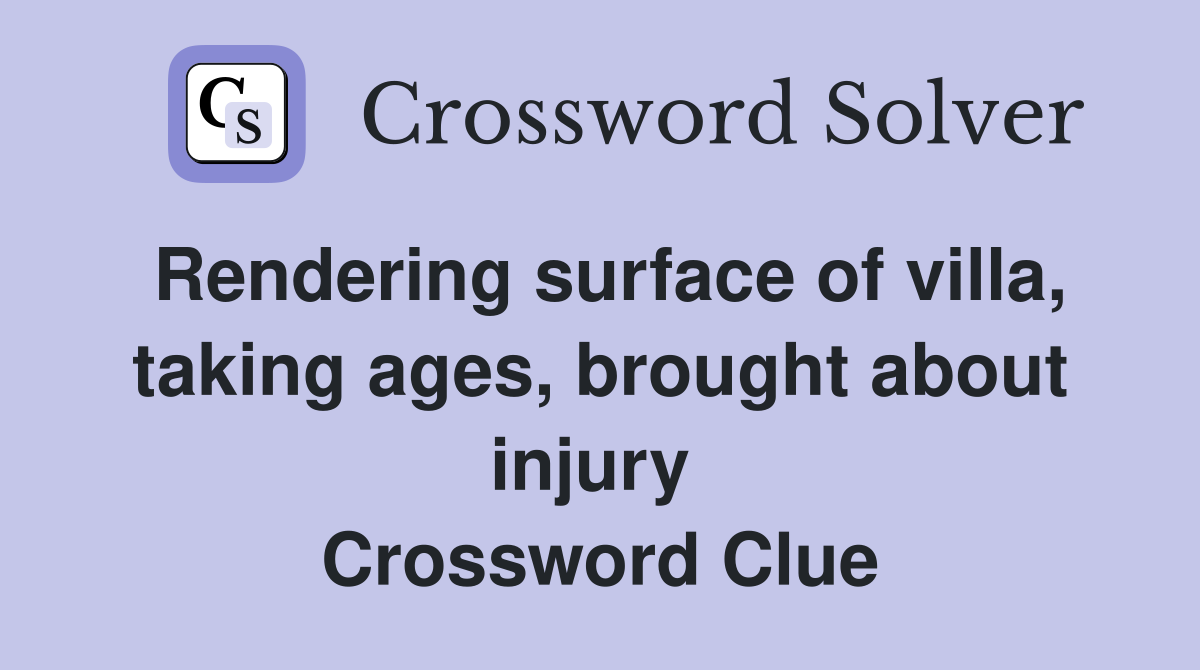 Rendering surface of villa, taking ages, brought about injury  Crossword Clue