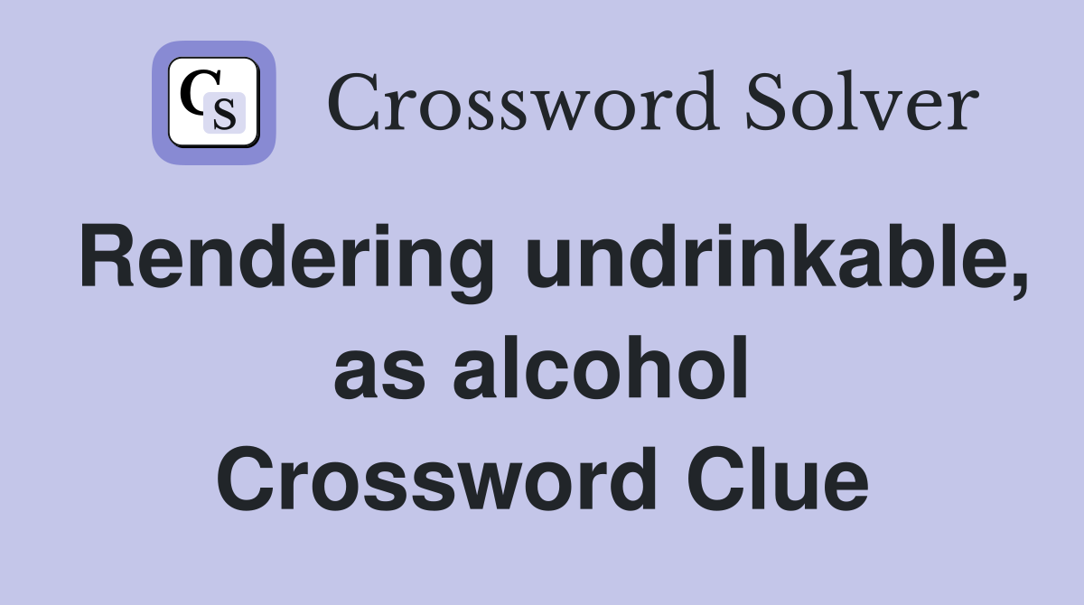 Rendering undrinkable, as alcohol Crossword Clue