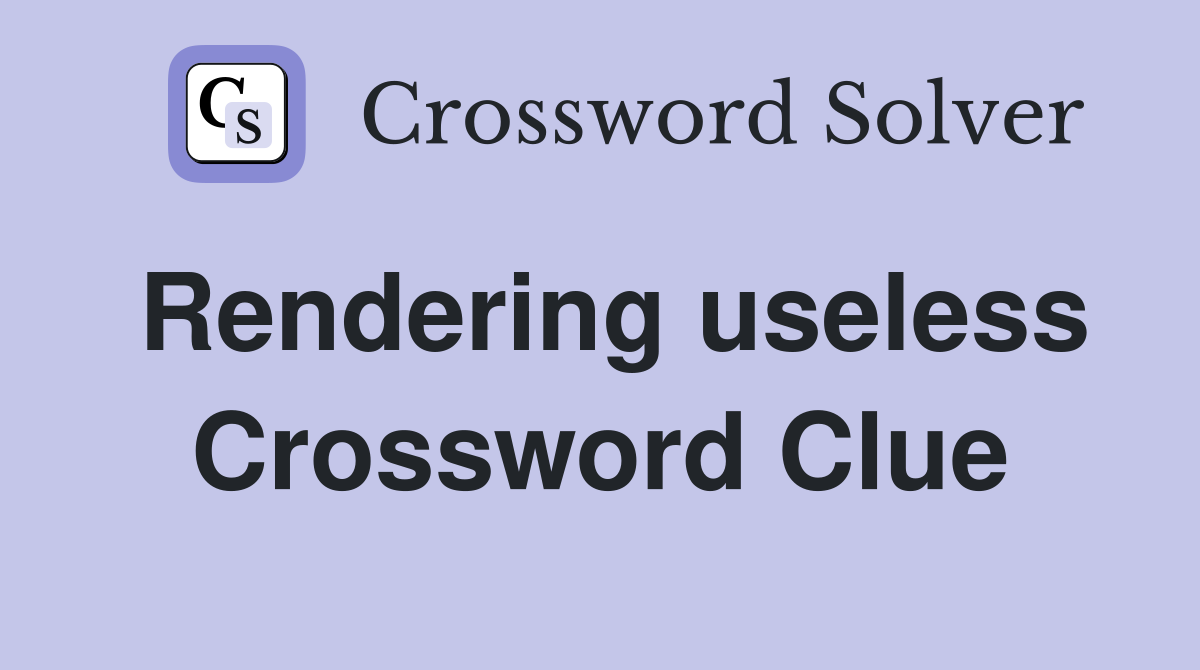 Rendering useless Crossword Clue
