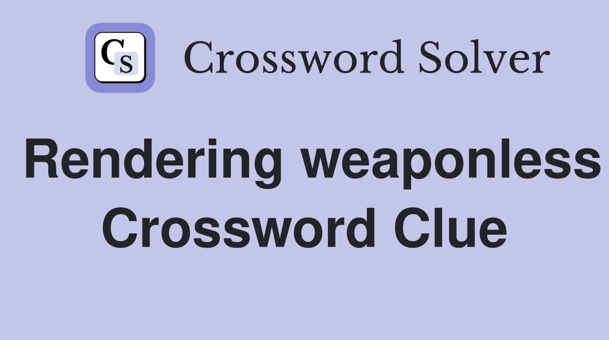 Rendering weaponless Crossword Clue