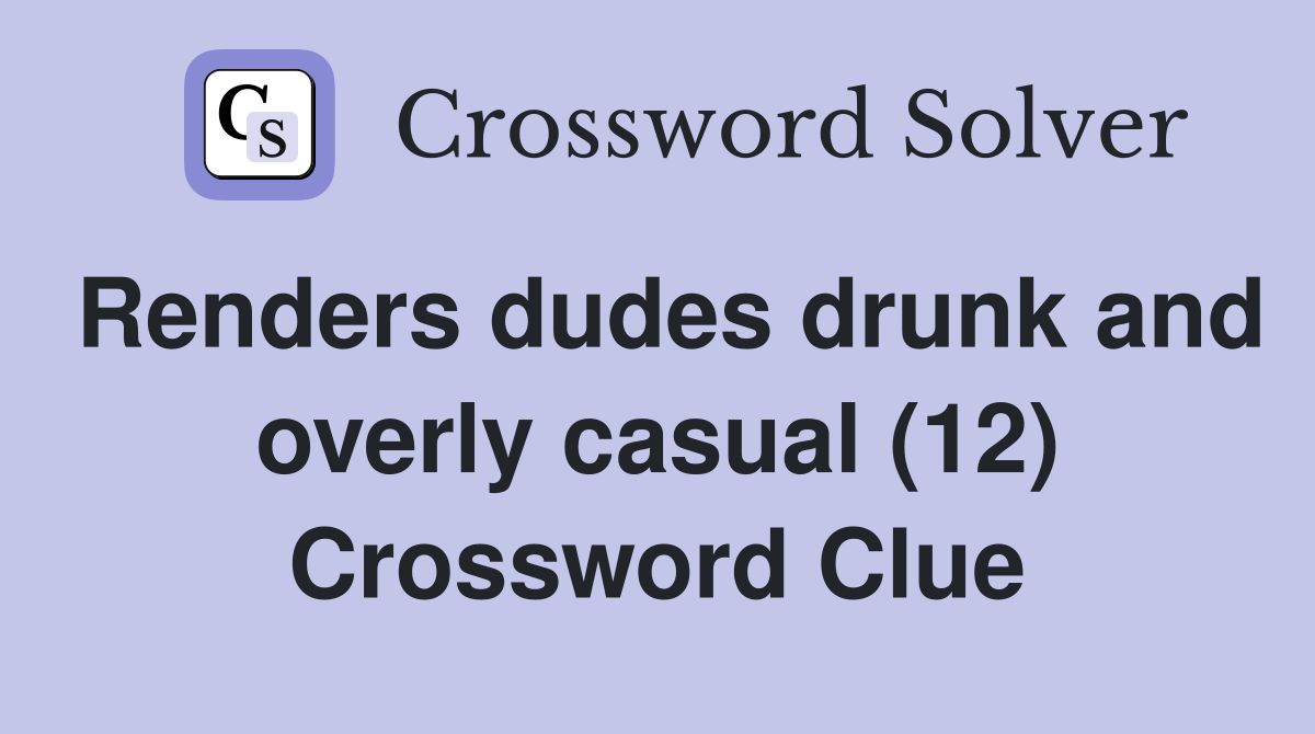 Renders dudes drunk and overly casual (12) Crossword Clue