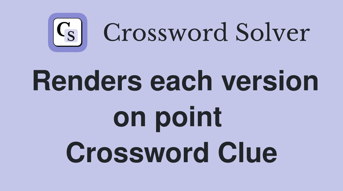 Renders each version on point  Crossword Clue
