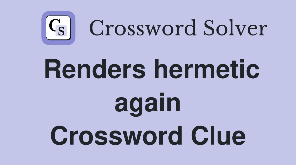 Renders hermetic again Crossword Clue