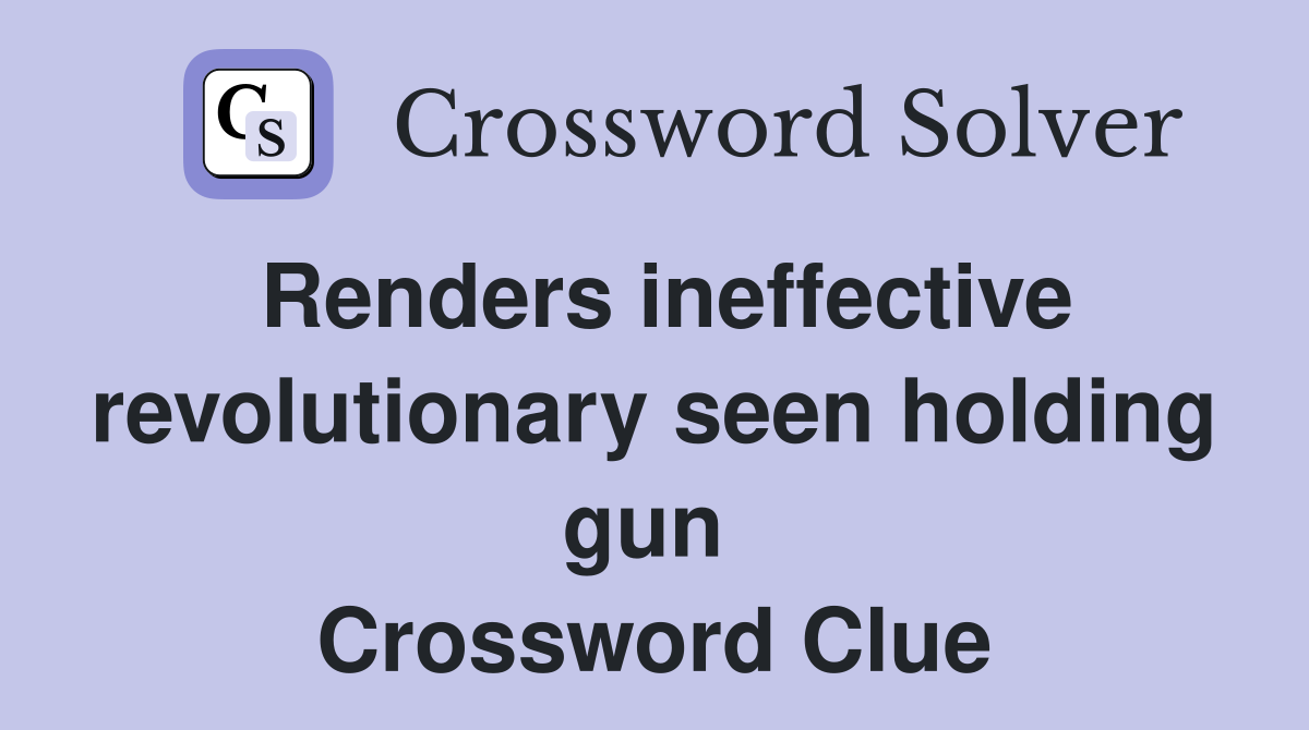 Renders ineffective revolutionary seen holding gun  Crossword Clue