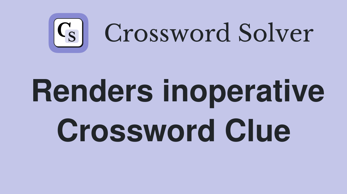 Renders inoperative Crossword Clue