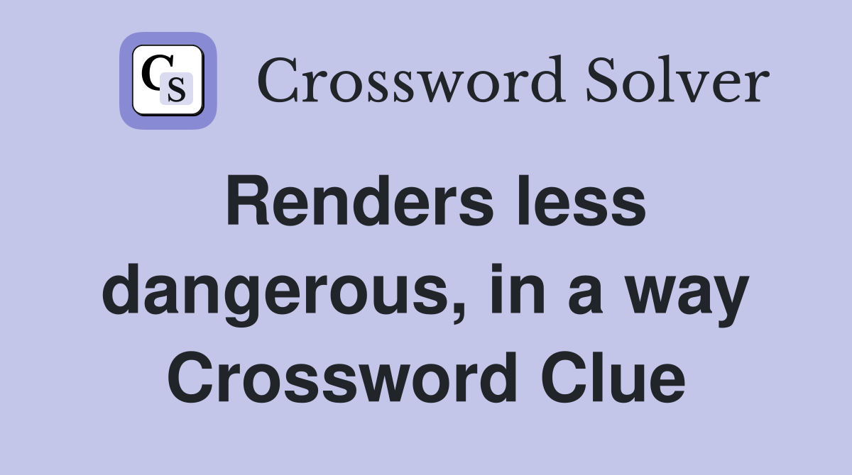 Renders less dangerous, in a way Crossword Clue