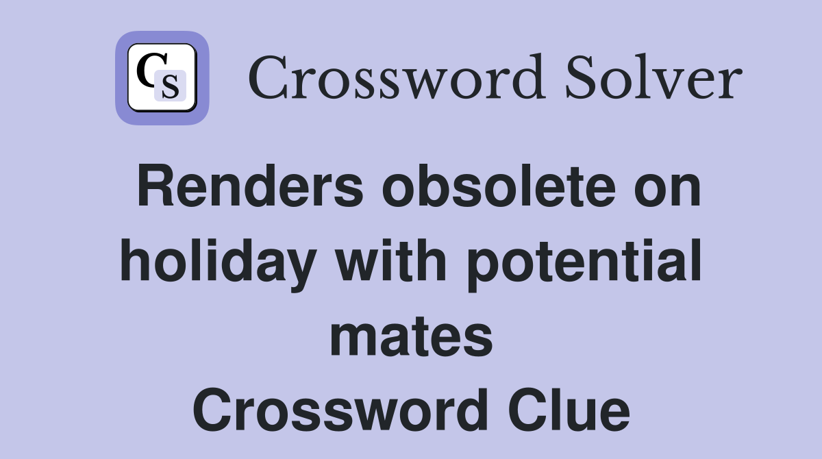 Renders obsolete on holiday with potential mates Crossword Clue