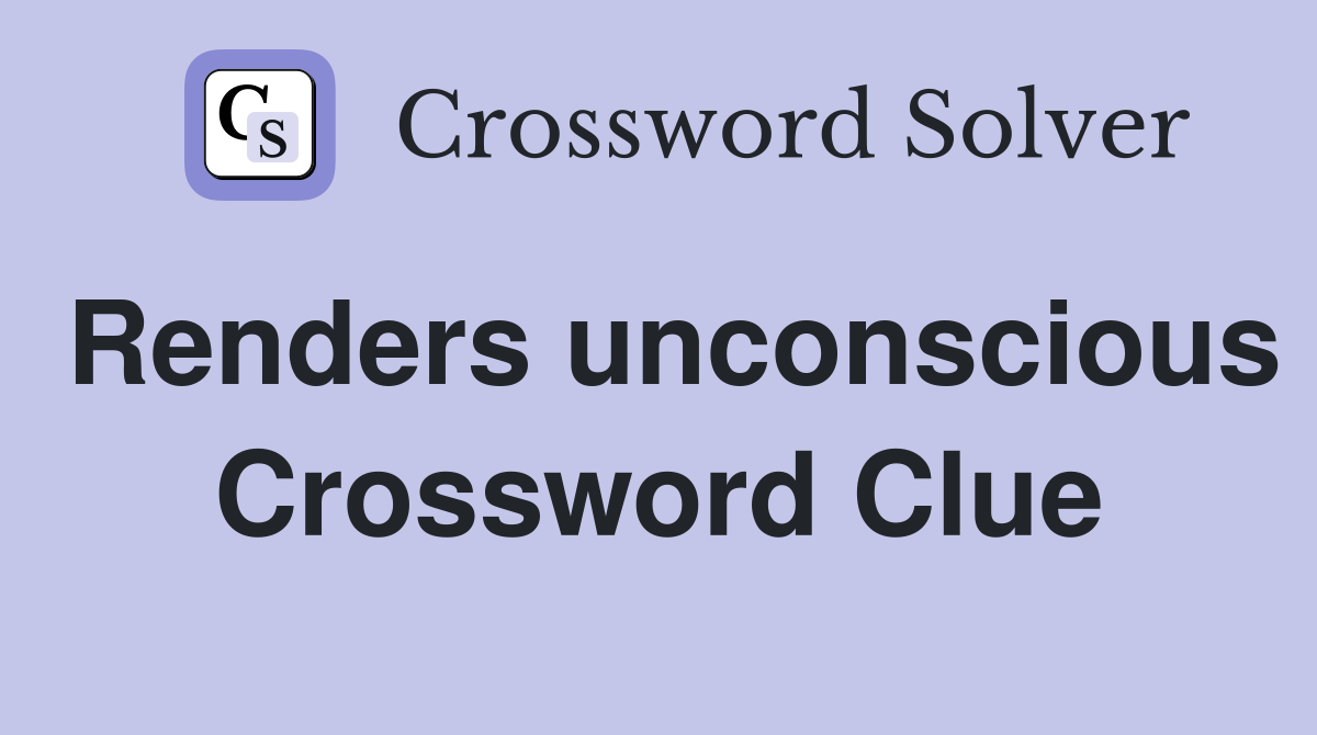 Renders unconscious Crossword Clue