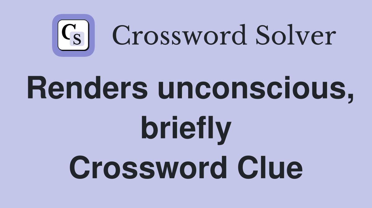 Renders unconscious, briefly Crossword Clue