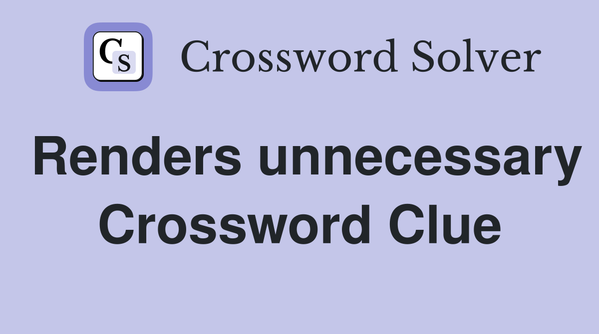 Renders unnecessary Crossword Clue