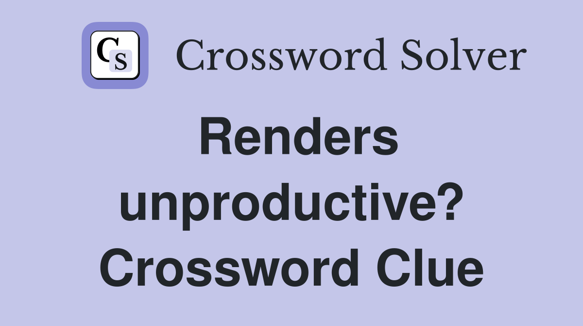 Renders unproductive? Crossword Clue