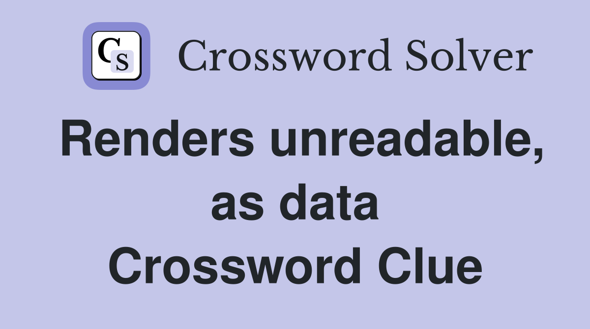 Renders unreadable, as data Crossword Clue