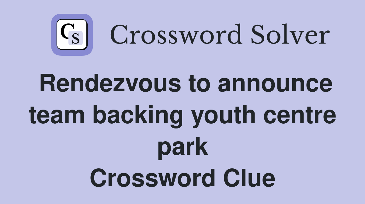 Rendezvous to announce team backing youth centre park Crossword Clue