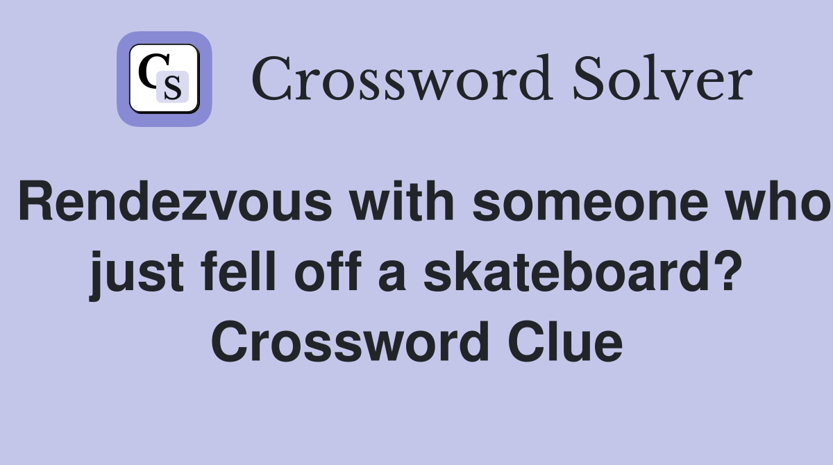 Rendezvous with someone who just fell off a skateboard? Crossword Clue