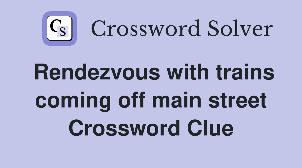 Rendezvous with trains coming off main street Crossword Clue