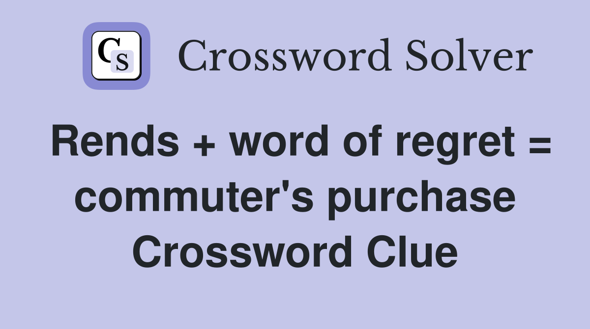 Rends + word of regret = commuter's purchase Crossword Clue