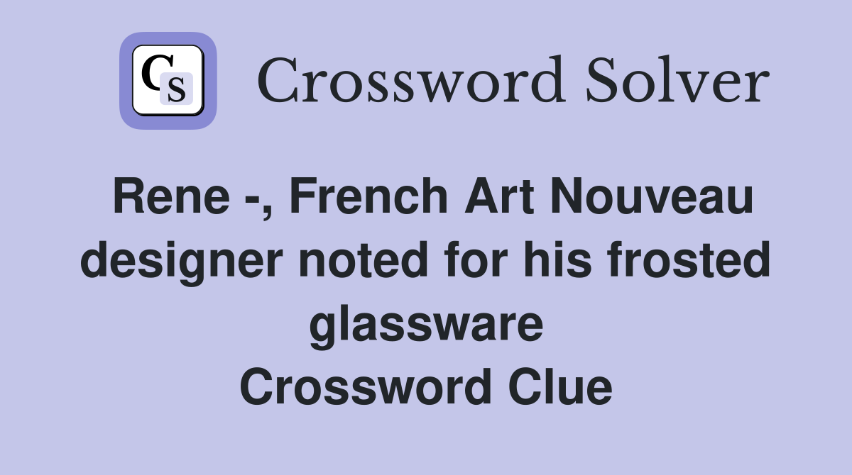 Rene -, French Art Nouveau designer noted for his frosted glassware Crossword Clue