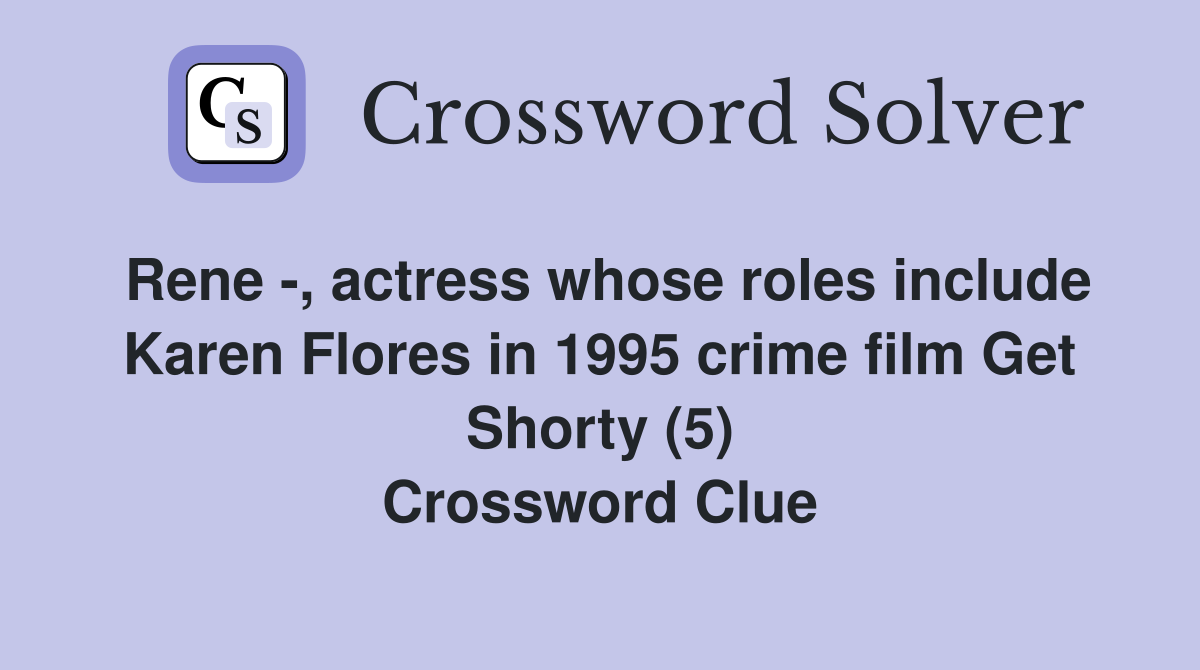 Rene -, actress whose roles include Karen Flores in 1995 crime film Get Shorty (5) Crossword Clue