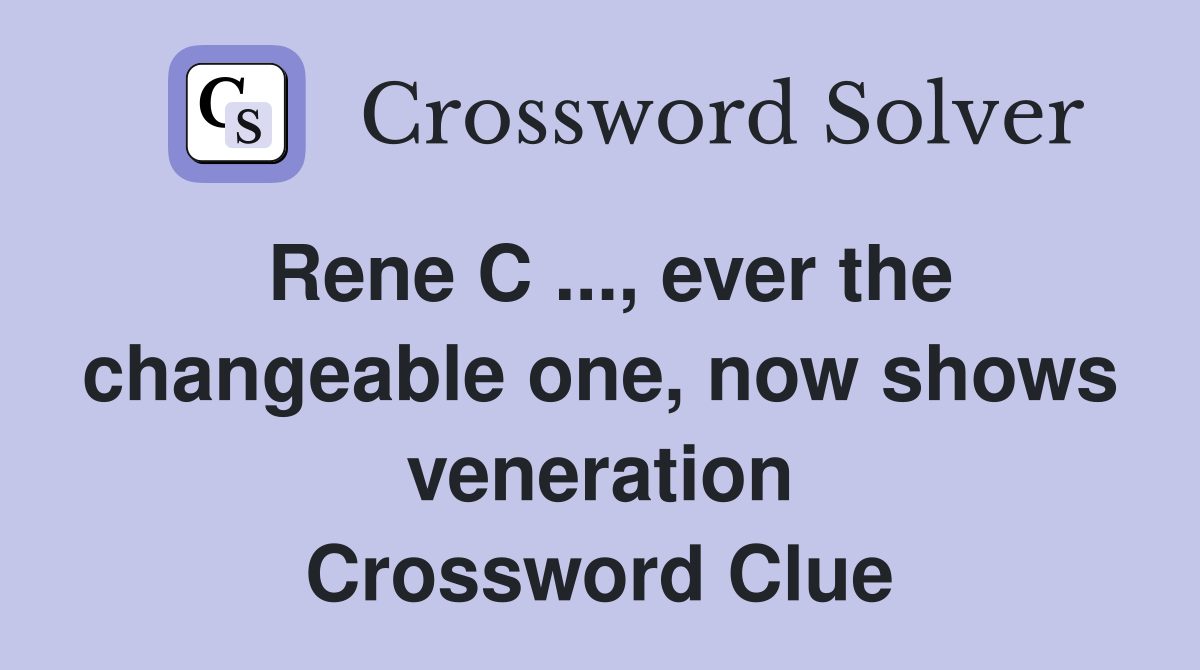 Rene C ..., ever the changeable one, now shows veneration Crossword Clue