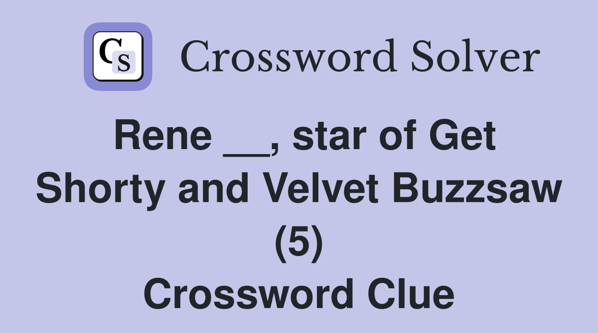 Rene __, star of Get Shorty and Velvet Buzzsaw (5) Crossword Clue