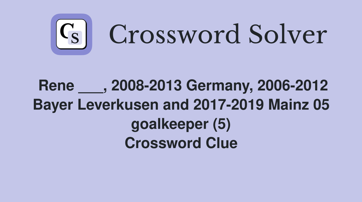 Rene ___, 2008-2013 Germany, 2006-2012 Bayer Leverkusen and 2017-2019 Mainz 05 goalkeeper (5) Crossword Clue